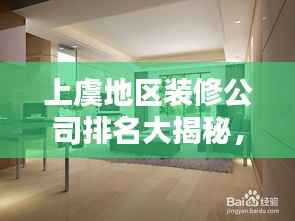 上虞地区装修公司排名大揭秘，最新概览，不容错过！
