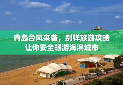 青岛台风来袭，别样旅游攻略让你安全畅游海滨城市