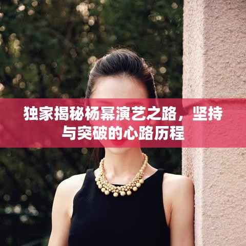 独家揭秘杨幂演艺之路，坚持与突破的心路历程