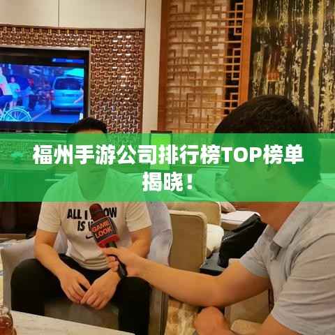福州手游公司排行榜TOP榜单揭晓！