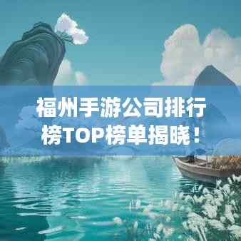 福州手游公司排行榜TOP榜单揭晓!