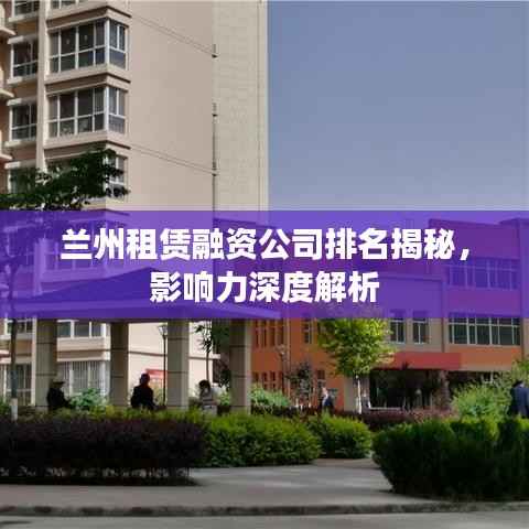 兰州租赁融资公司排名揭秘,影响力深度解析