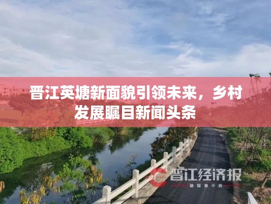 晋江英塘新面貌引领未来，乡村发展瞩目新闻头条