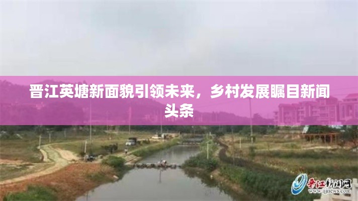 晋江英塘新面貌引领未来,乡村发展瞩目新闻头条