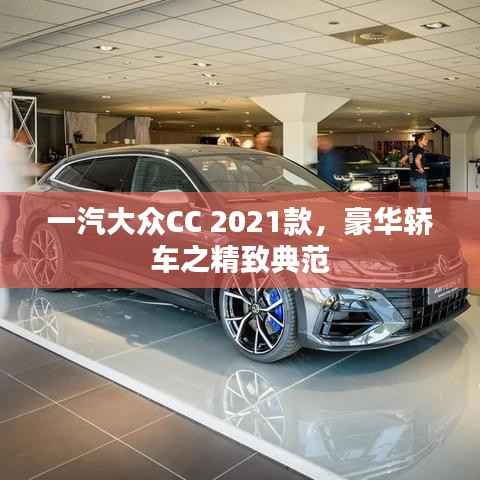 一汽大众CC 2021款，豪华轿车之精致典范