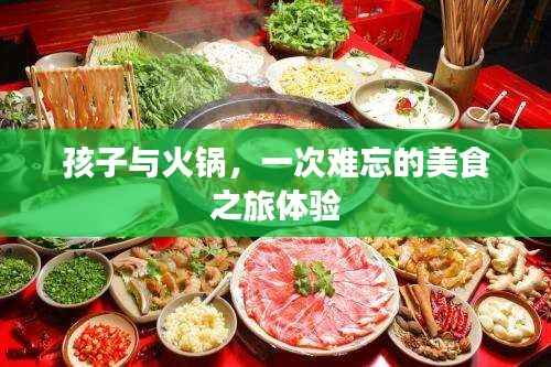 孩子与火锅,一次难忘的美食之旅体验