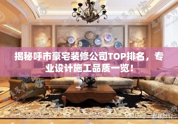 揭秘呼市豪宅装修公司TOP排名，专业设计施工品质一览！