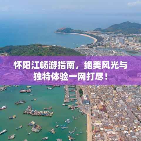 怀阳江畅游指南，绝美风光与独特体验一网打尽！