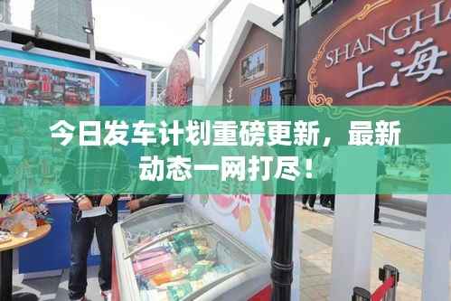 今日发车计划重磅更新,最新动态一网打尽!
