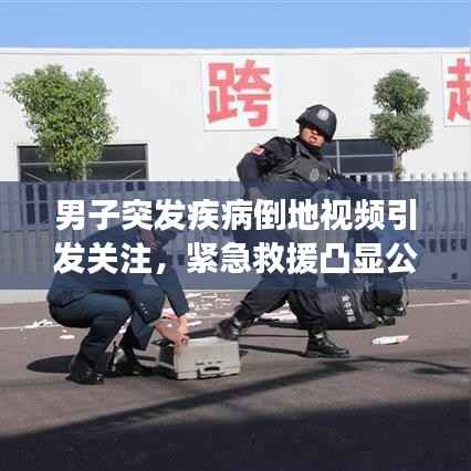 男子突发疾病倒地视频引发关注,紧急救援凸显公众应急意识重要性