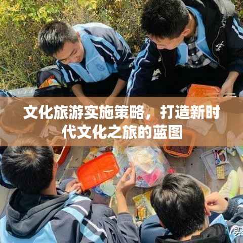 文化旅游实施策略,打造新时代文化之旅的蓝图