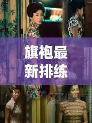 旗袍最新排练图片大赏，时尚与传统的绝美交融