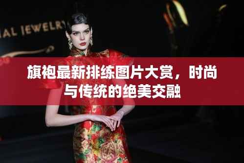 旗袍最新排练图片大赏,时尚与传统的绝美交融