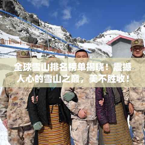 全球雪山排名榜单揭晓！震撼人心的雪山之巅，美不胜收！