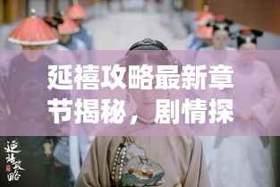 延禧攻略最新章节揭秘，剧情探秘，引人入胜！