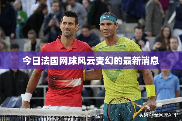 今日法国网球风云变幻的最新消息
