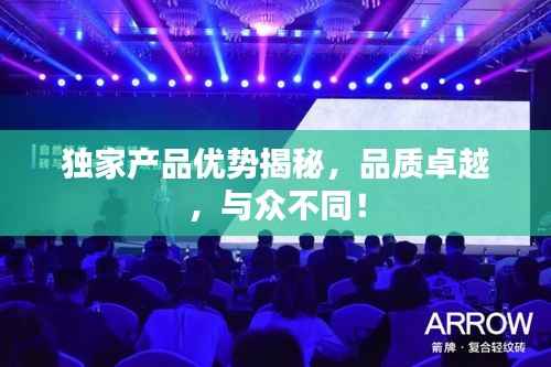 独家产品优势揭秘，品质卓越，与众不同！
