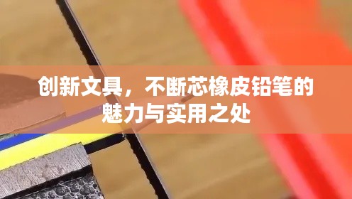 创新文具，不断芯橡皮铅笔的魅力与实用之处