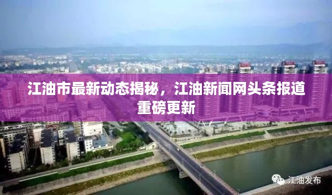 江油市最新动态揭秘,江油新闻网头条报道重磅更新