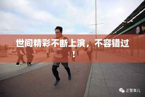 世间精彩不断上演,不容错过!