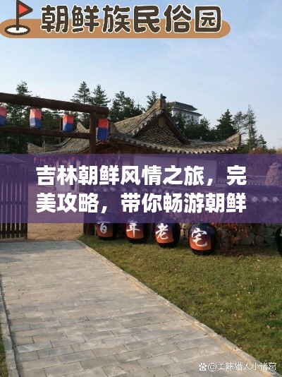 吉林朝鲜风情之旅,完美攻略,带你畅游朝鲜风情胜地!