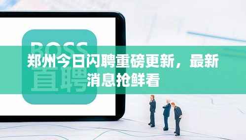 郑州今日闪聘重磅更新，最新消息抢鲜看
