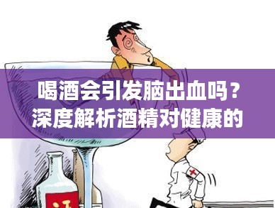 喝酒会引发脑出血吗？深度解析酒精对健康的影响与风险