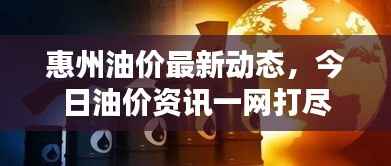 惠州油价最新动态,今日油价资讯一网打尽