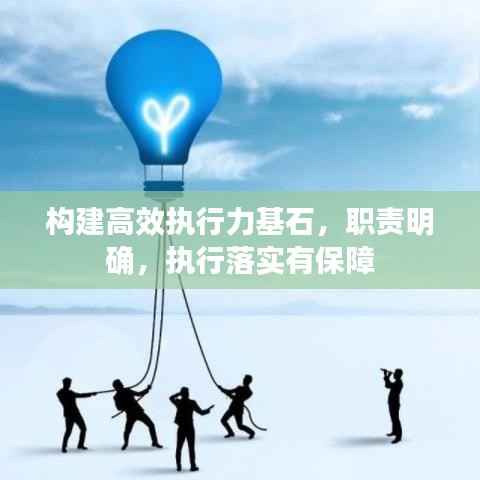 构建高效执行力基石，职责明确，执行落实有保障