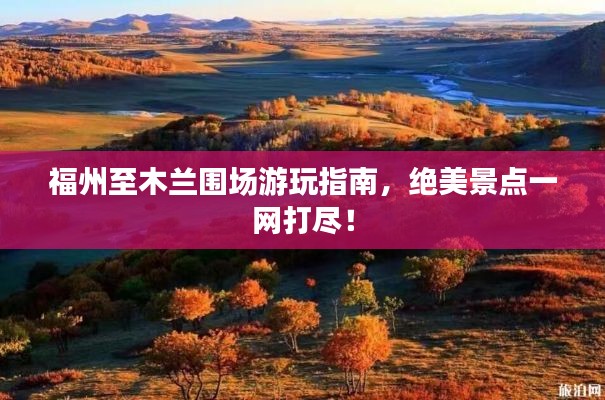 福州至木兰围场游玩指南,绝美景点一网打尽!
