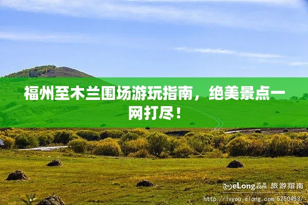福州至木兰围场游玩指南,绝美景点一网打尽!