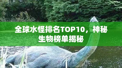 全球水怪排名TOP10,神秘生物榜单揭秘
