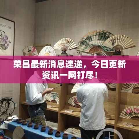 荣昌最新消息速递，今日更新资讯一网打尽！