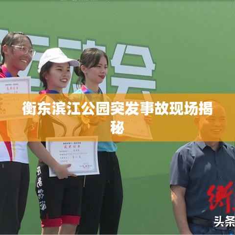 衡东滨江公园突发事故现场揭秘