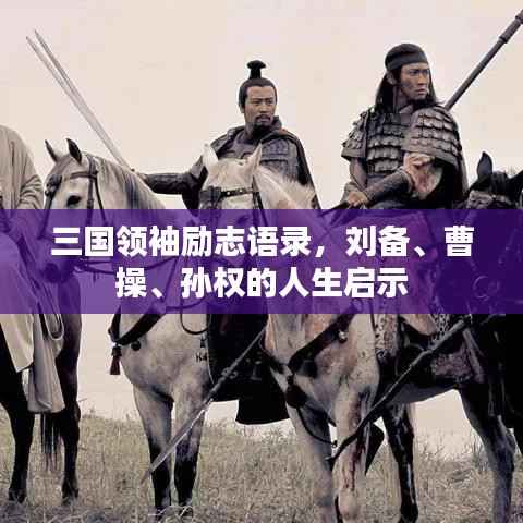三国领袖励志语录,刘备、曹操、孙权的人生启示