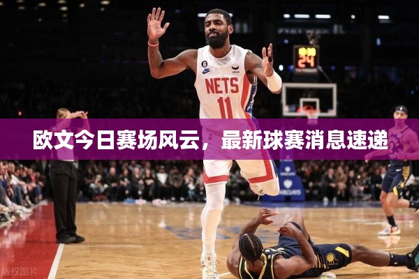 欧文今日赛场风云，最新球赛消息速递
