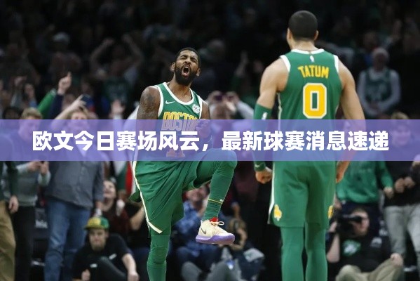 欧文今日赛场风云,最新球赛消息速递