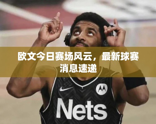 欧文今日赛场风云,最新球赛消息速递