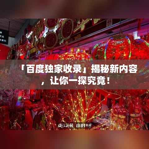 「百度独家收录」揭秘新内容，让你一探究竟！