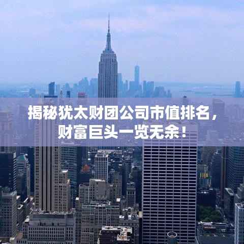揭秘犹太财团公司市值排名，财富巨头一览无余！