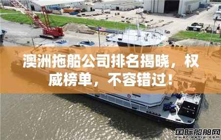 澳洲拖船公司排名揭晓，权威榜单，不容错过！