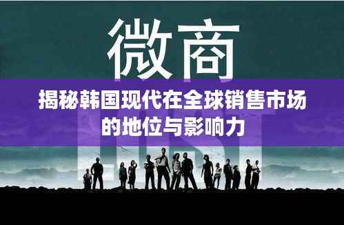 揭秘韩国现代在全球销售市场的地位与影响力