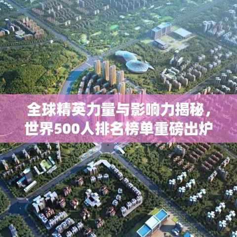 全球精英力量与影响力揭秘,世界500人排名榜单重磅出炉