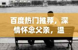 百度热门推荐，深情怀念父亲，温馨回忆触动心灵