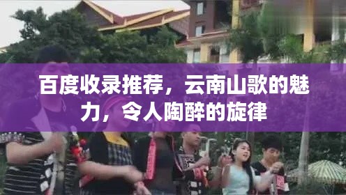 百度收录推荐，云南山歌的魅力，令人陶醉的旋律