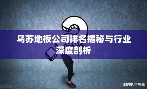 乌苏地板公司排名揭秘与行业深度剖析