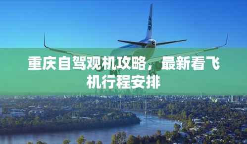 重庆自驾观机攻略，最新看飞机行程安排