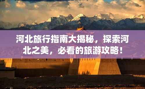 河北旅行指南大揭秘,探索河北之美,必看的旅游攻略!