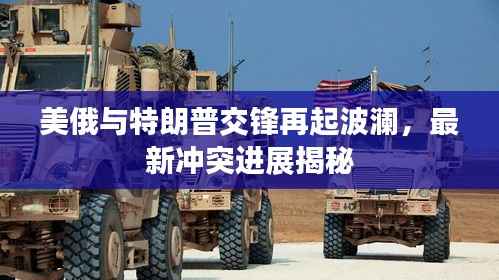 美俄与特朗普交锋再起波澜，最新冲突进展揭秘