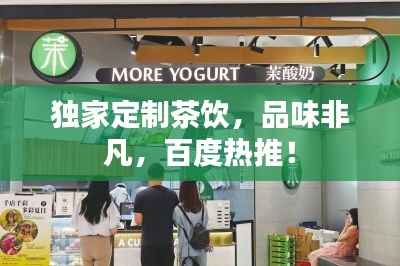 独家定制茶饮，品味非凡，百度热推！